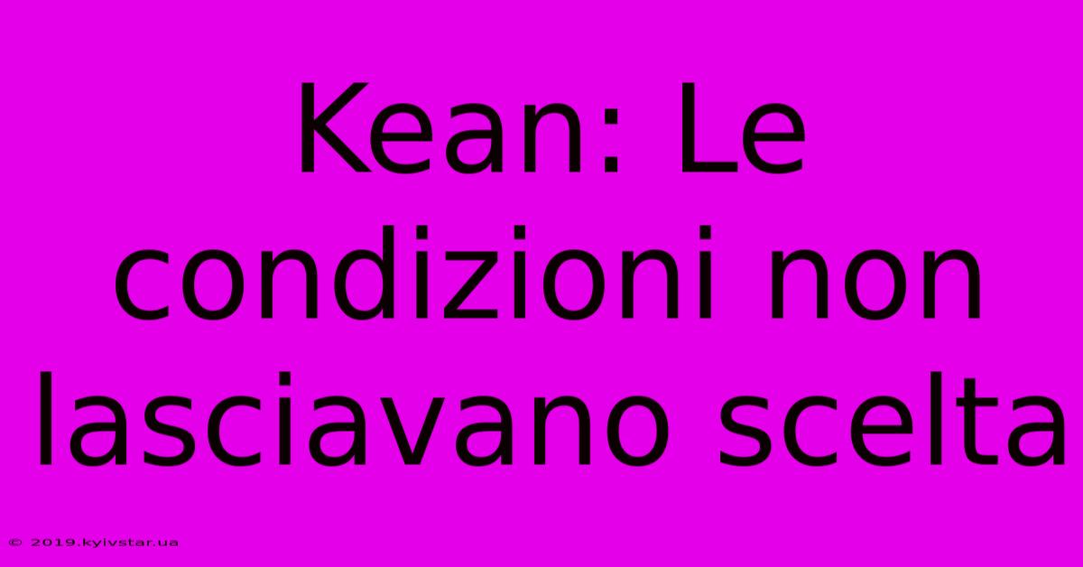 Kean: Le Condizioni Non Lasciavano Scelta