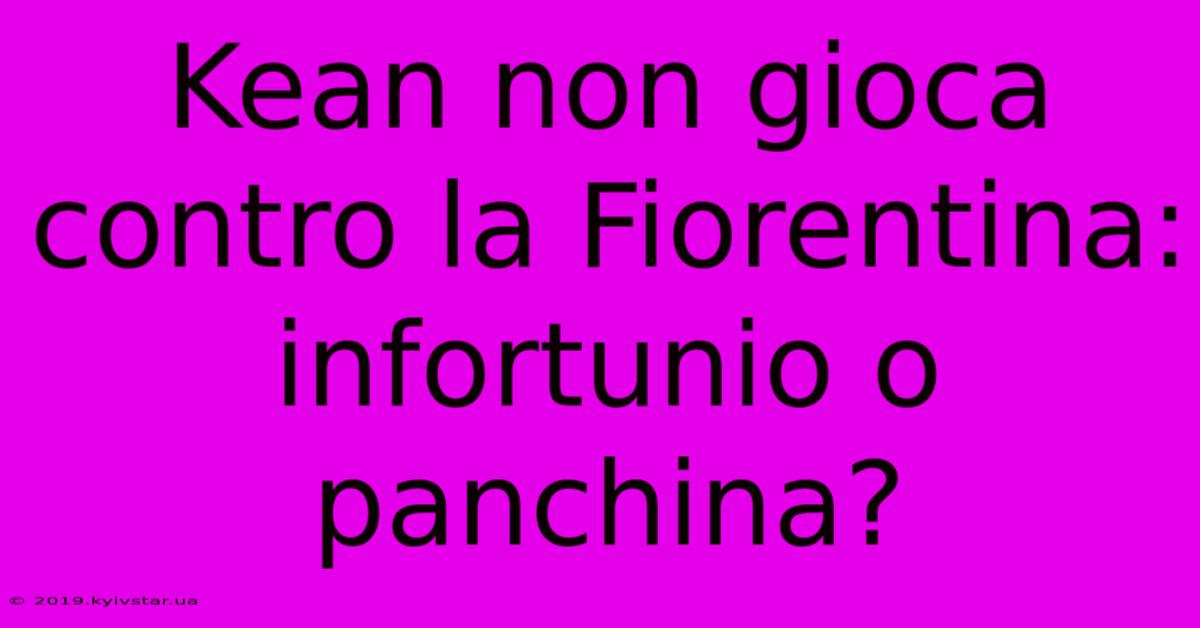 Kean Non Gioca Contro La Fiorentina: Infortunio O Panchina?