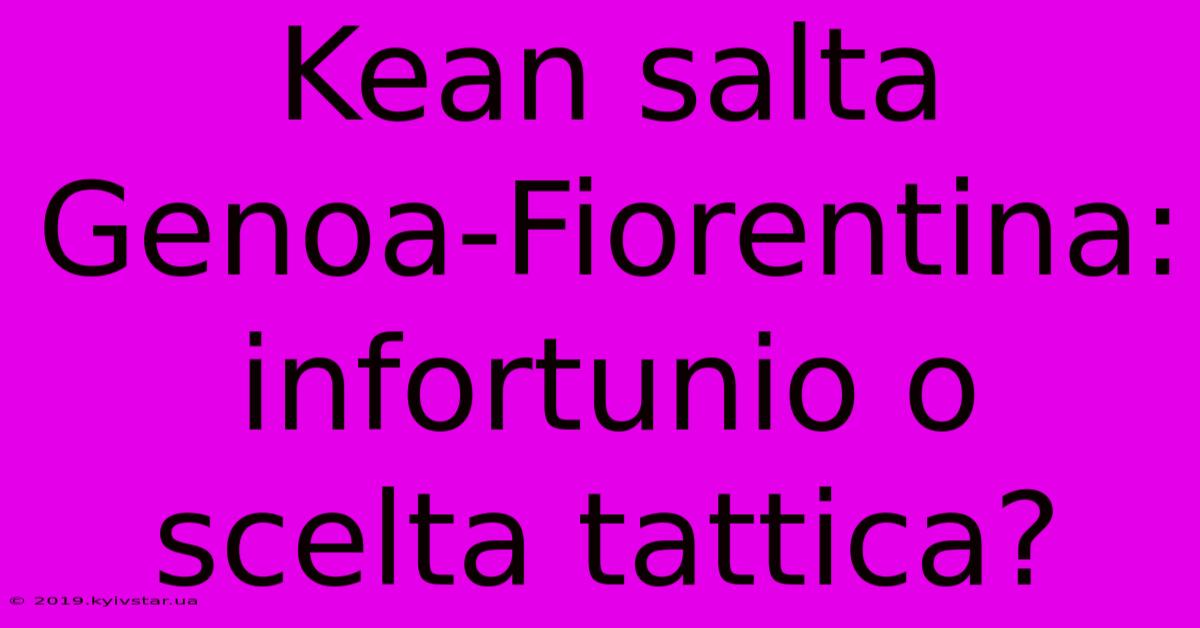 Kean Salta Genoa-Fiorentina: Infortunio O Scelta Tattica?