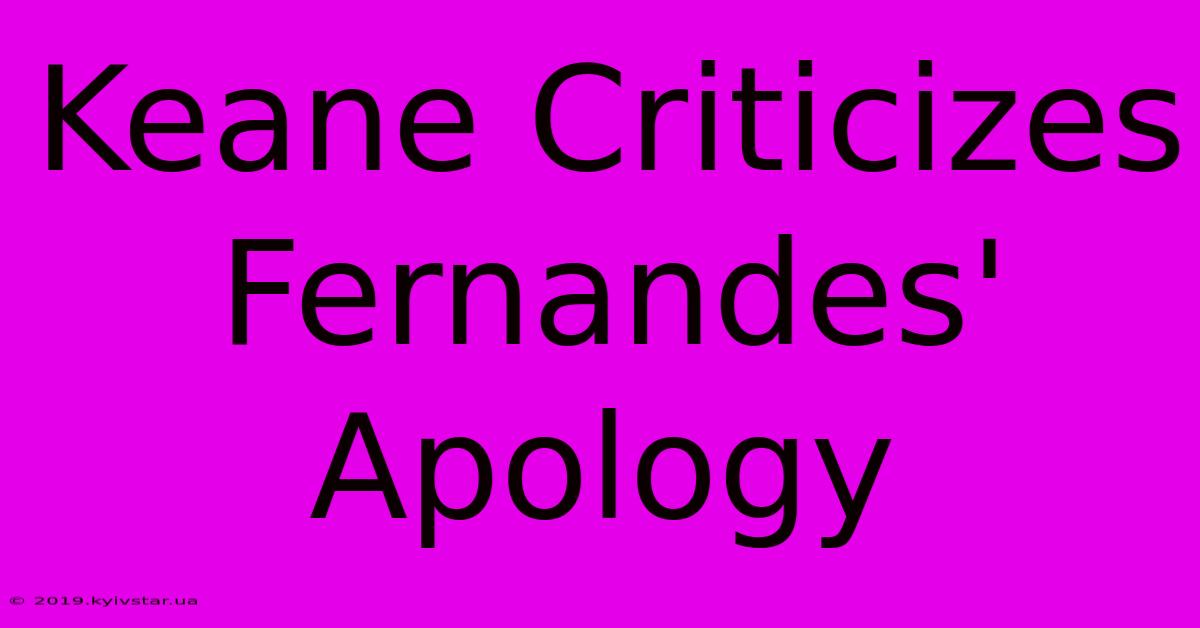 Keane Criticizes Fernandes' Apology