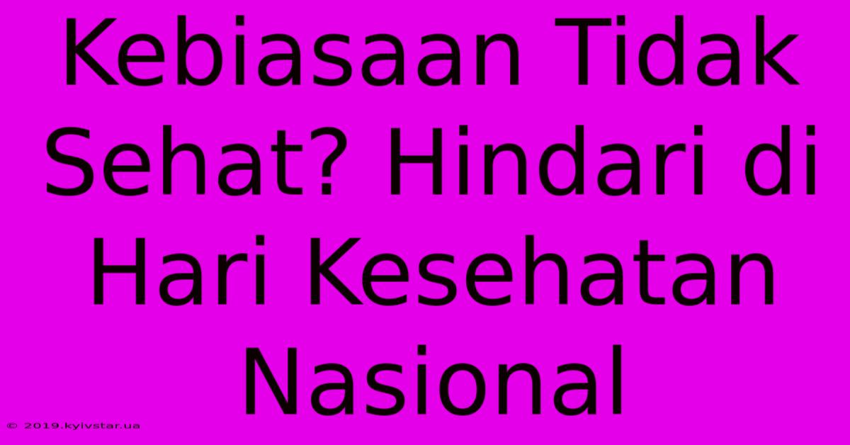 Kebiasaan Tidak Sehat? Hindari Di Hari Kesehatan Nasional