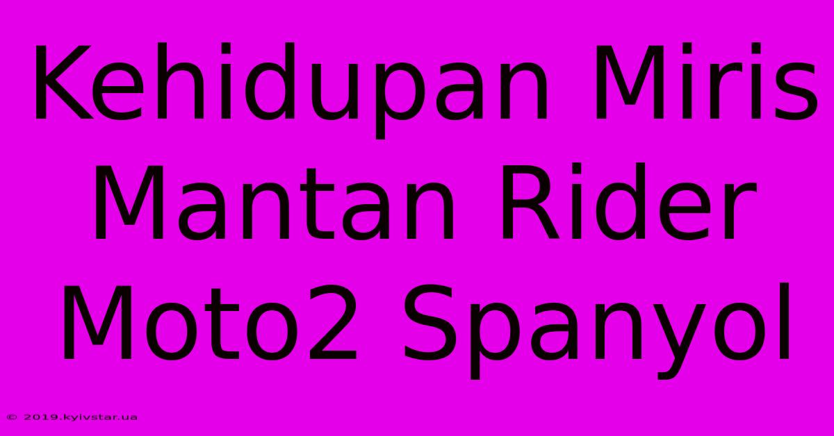 Kehidupan Miris Mantan Rider Moto2 Spanyol