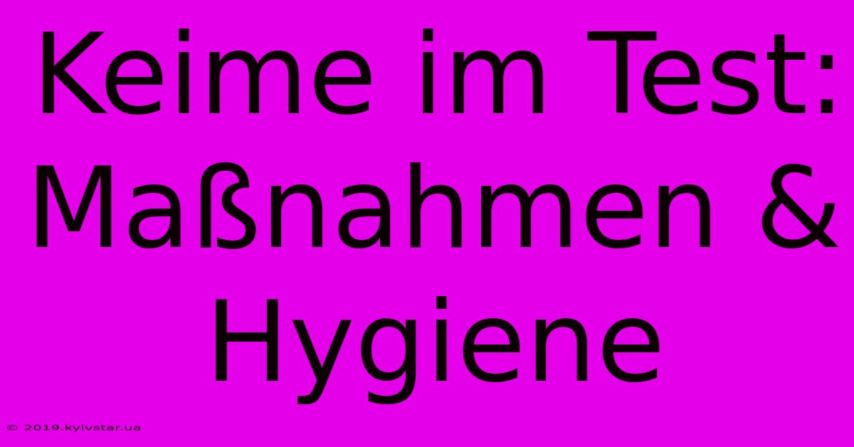 Keime Im Test: Maßnahmen & Hygiene