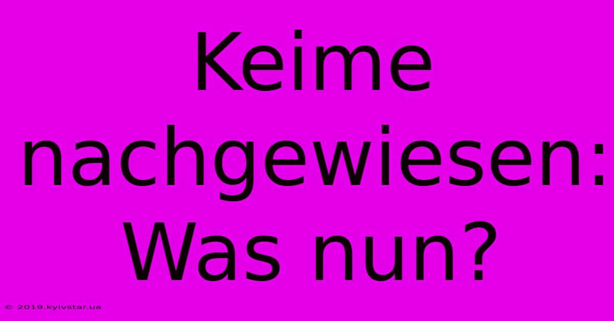 Keime Nachgewiesen: Was Nun?