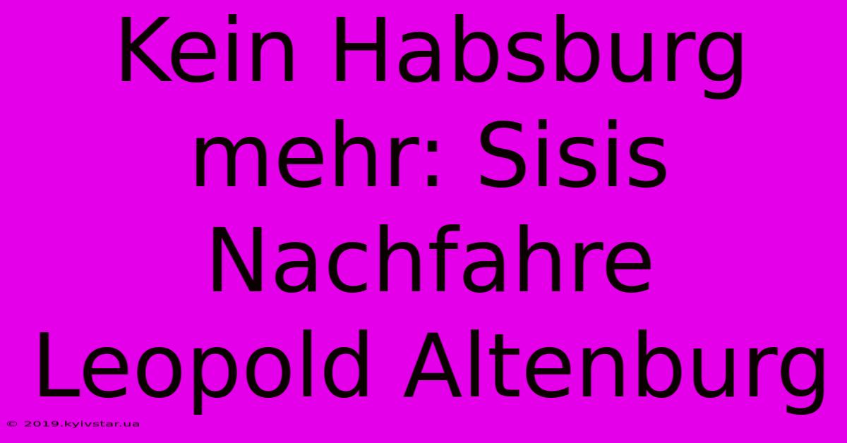 Kein Habsburg Mehr: Sisis Nachfahre Leopold Altenburg