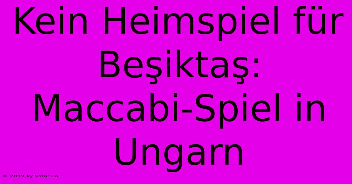 Kein Heimspiel Für Beşiktaş: Maccabi-Spiel In Ungarn