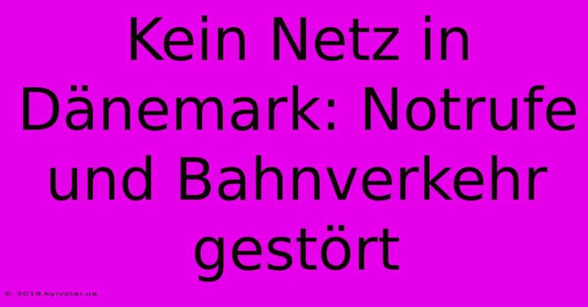 Kein Netz In Dänemark: Notrufe Und Bahnverkehr Gestört