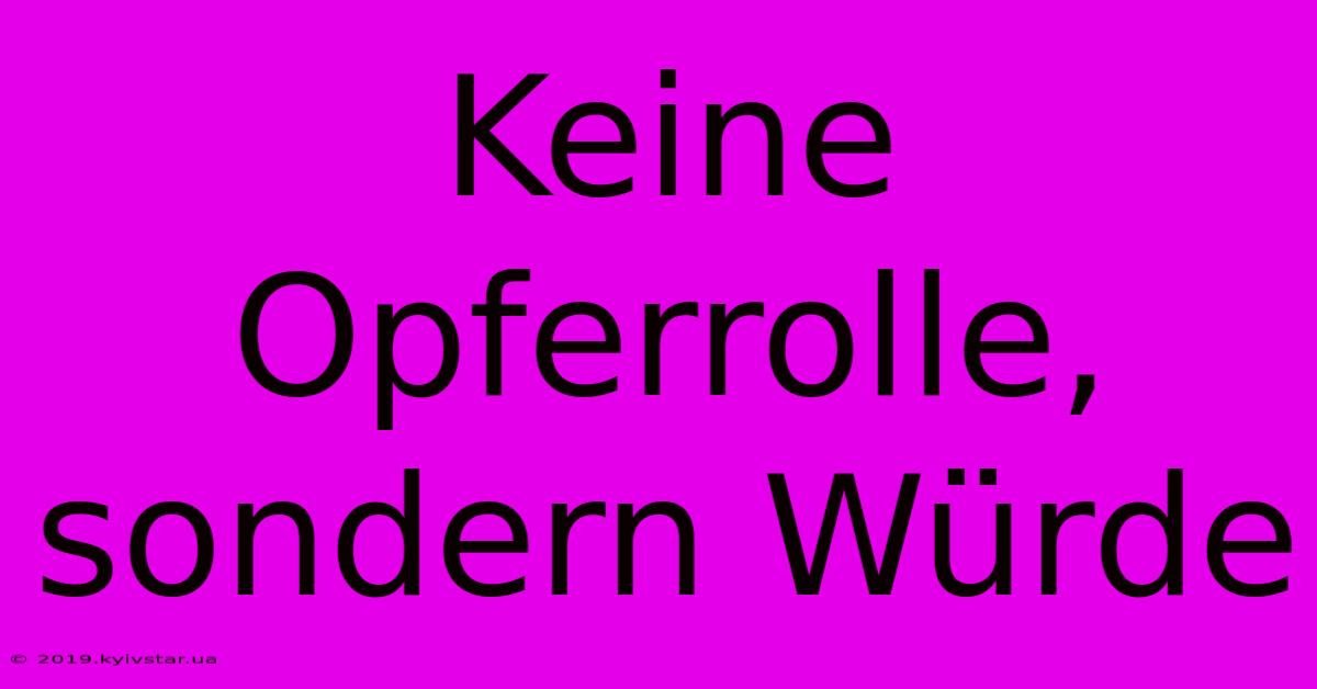 Keine Opferrolle, Sondern Würde