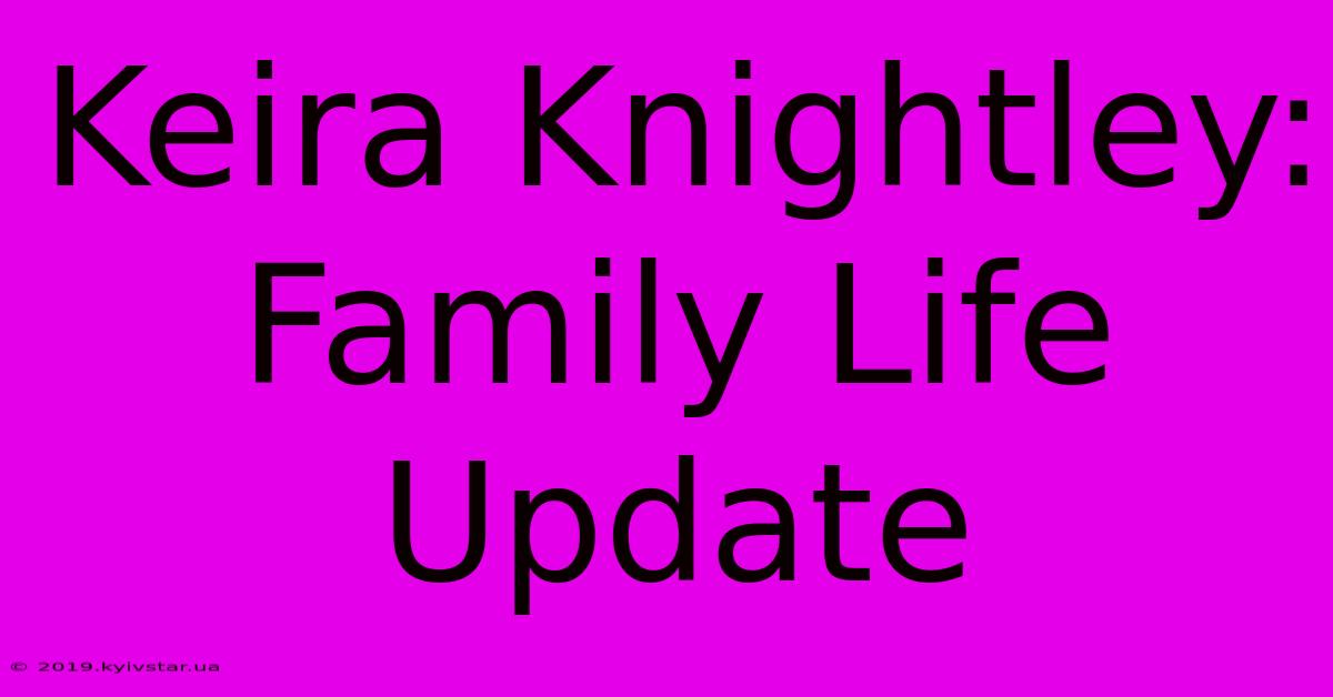 Keira Knightley: Family Life Update