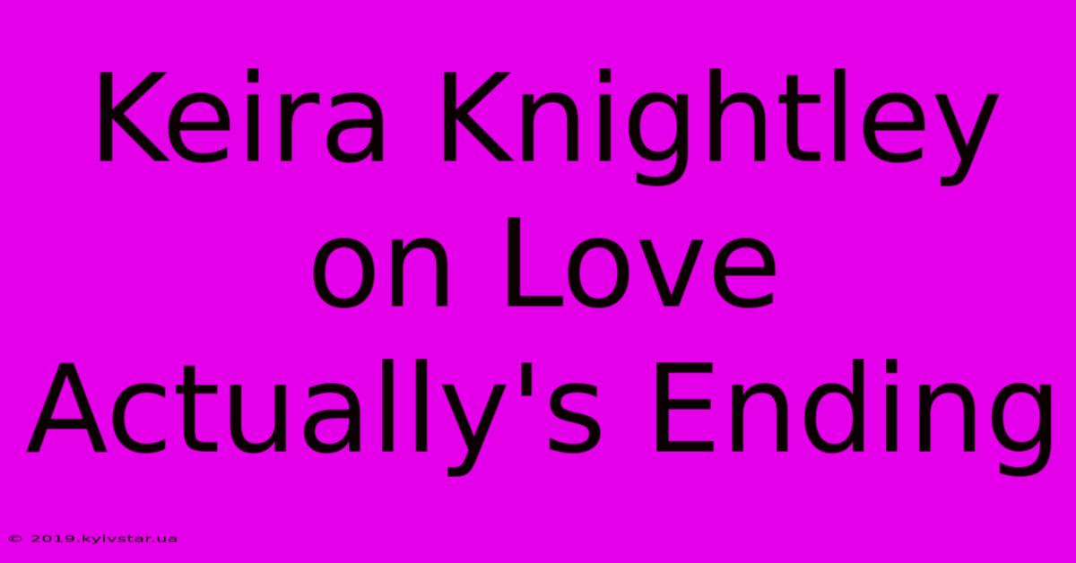 Keira Knightley On Love Actually's Ending