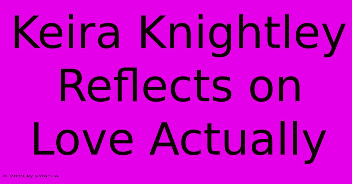 Keira Knightley Reflects On Love Actually