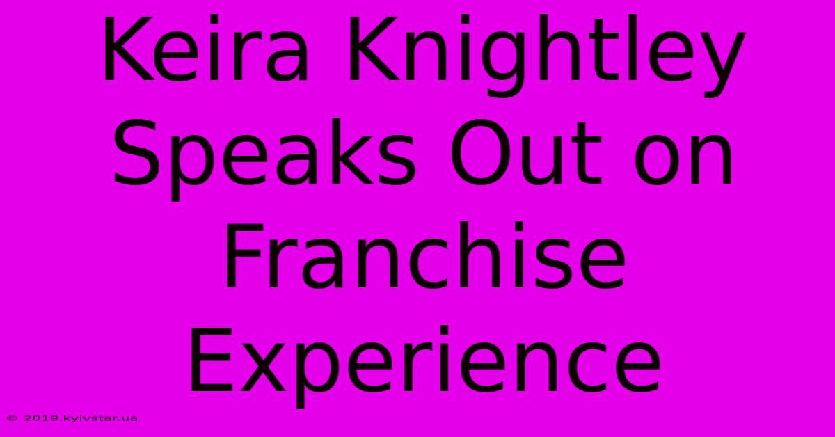 Keira Knightley Speaks Out On Franchise Experience