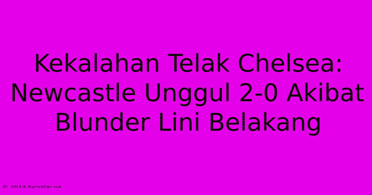 Kekalahan Telak Chelsea: Newcastle Unggul 2-0 Akibat Blunder Lini Belakang