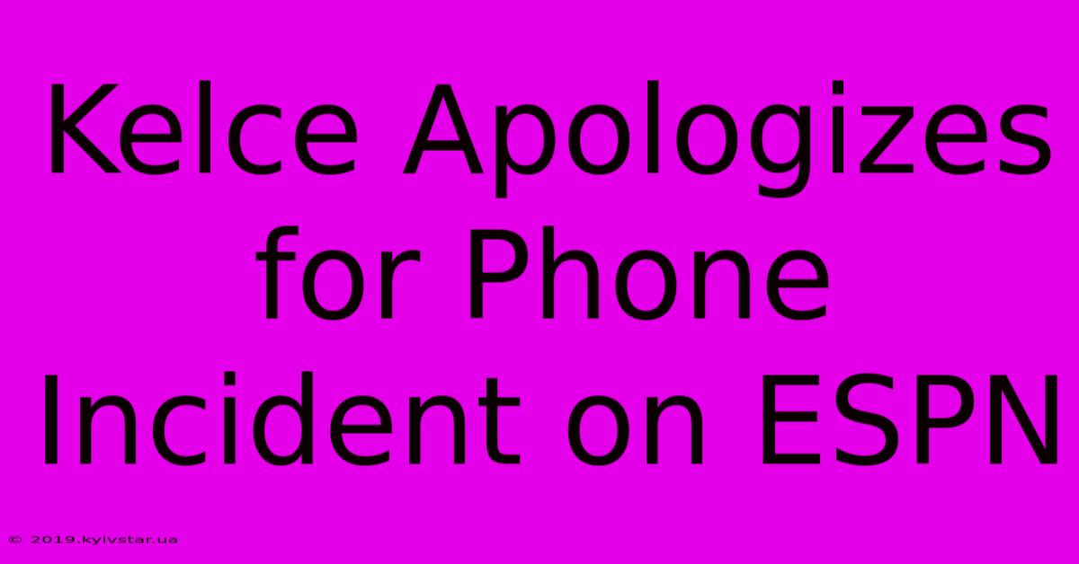 Kelce Apologizes For Phone Incident On ESPN