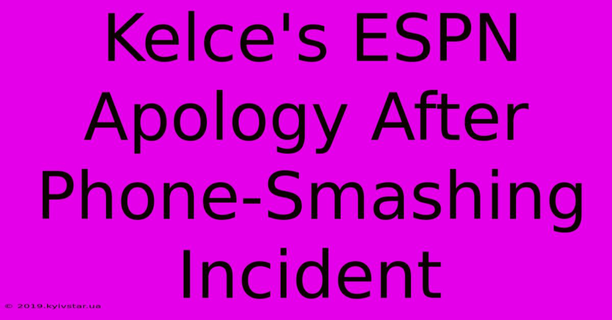 Kelce's ESPN Apology After Phone-Smashing Incident