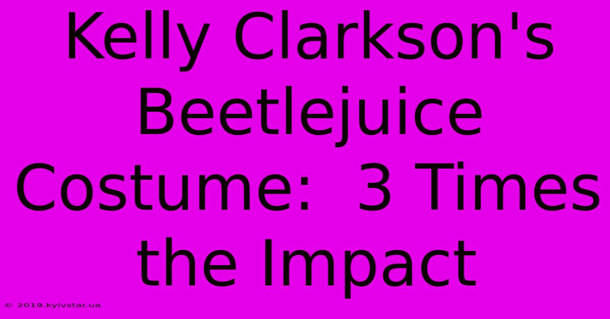 Kelly Clarkson's Beetlejuice Costume:  3 Times The Impact