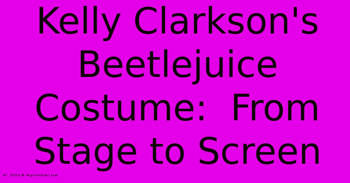 Kelly Clarkson's Beetlejuice Costume:  From Stage To Screen 