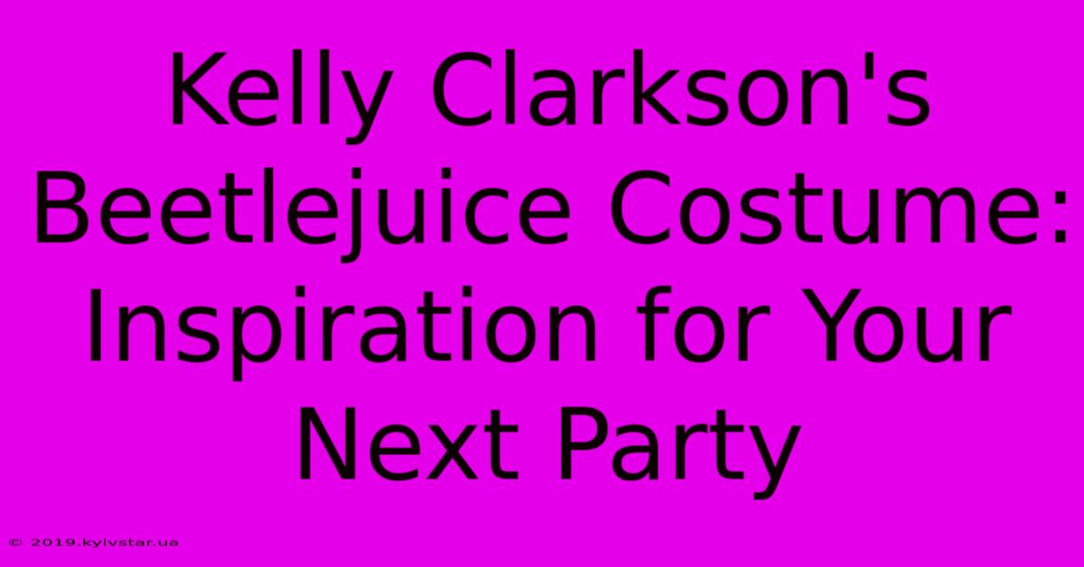 Kelly Clarkson's Beetlejuice Costume:  Inspiration For Your Next Party