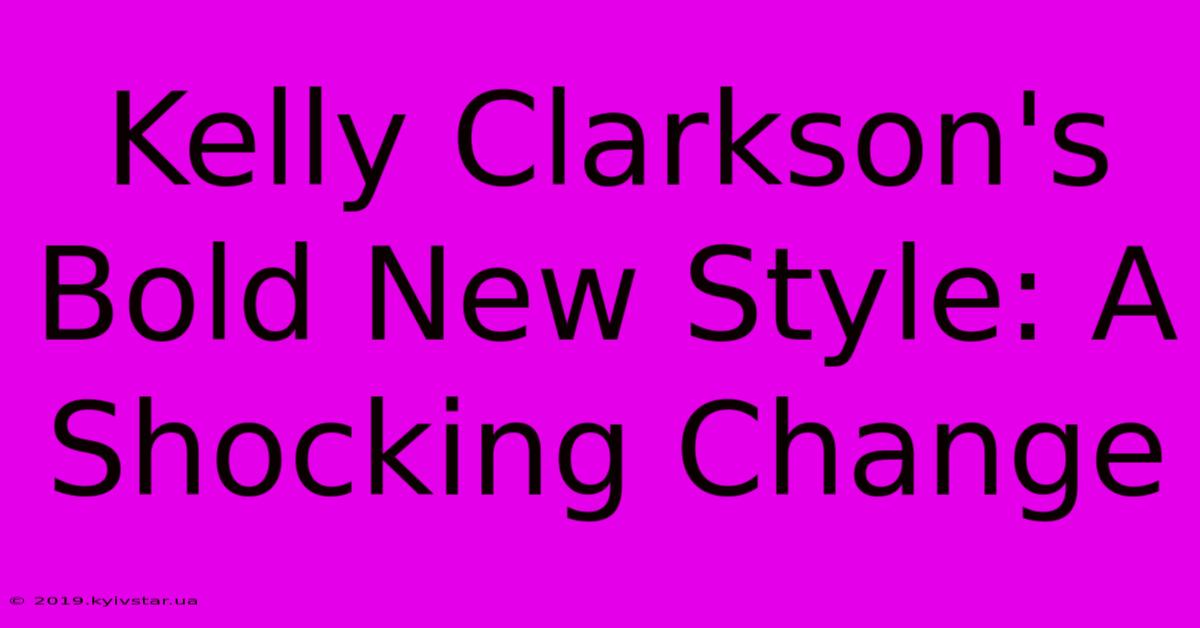 Kelly Clarkson's Bold New Style: A Shocking Change