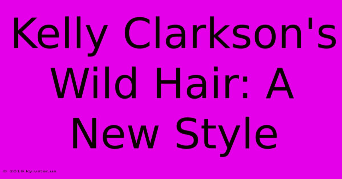 Kelly Clarkson's Wild Hair: A New Style