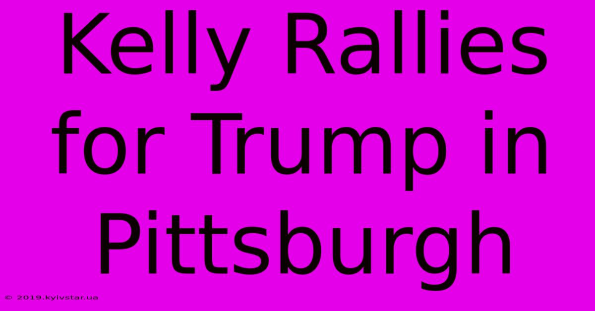 Kelly Rallies For Trump In Pittsburgh