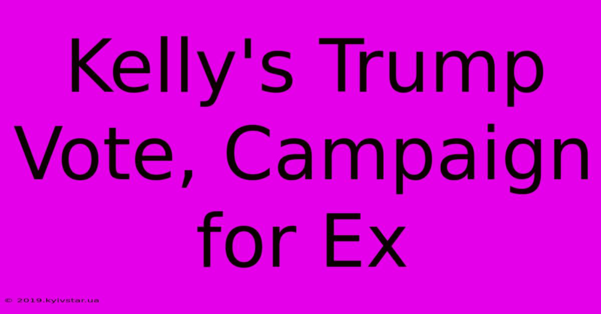 Kelly's Trump Vote, Campaign For Ex