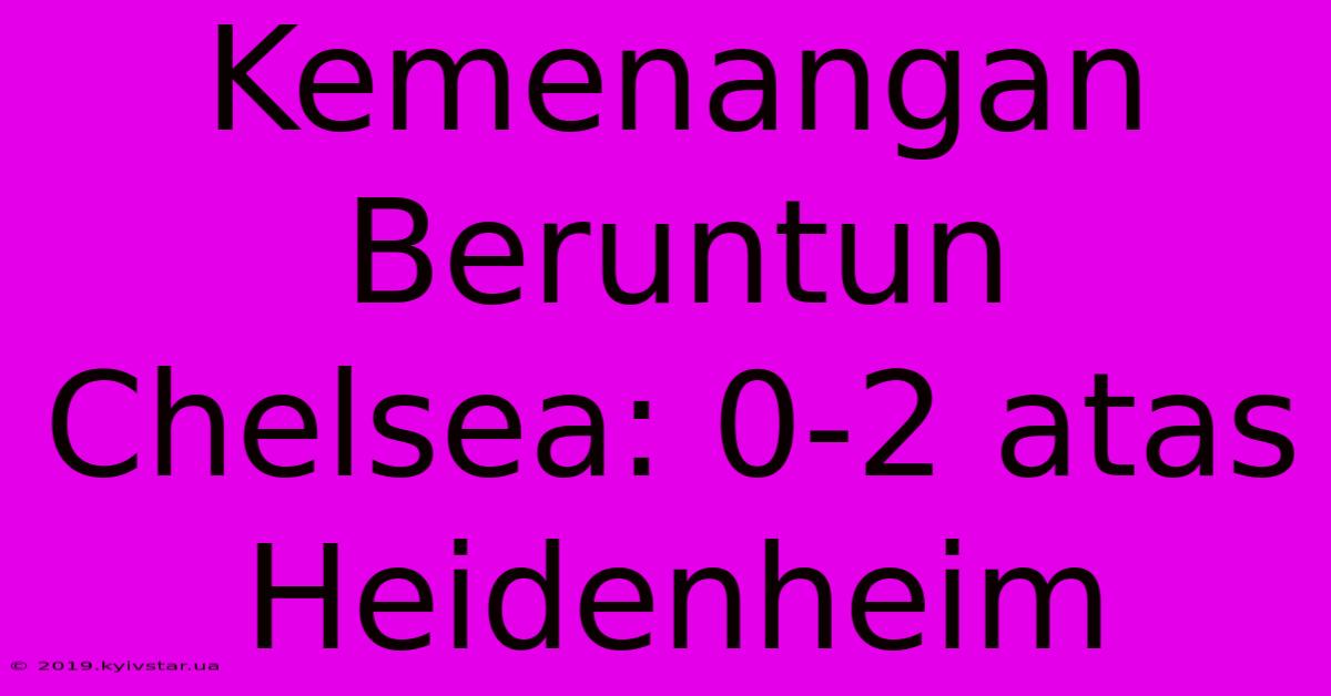 Kemenangan Beruntun Chelsea: 0-2 Atas Heidenheim