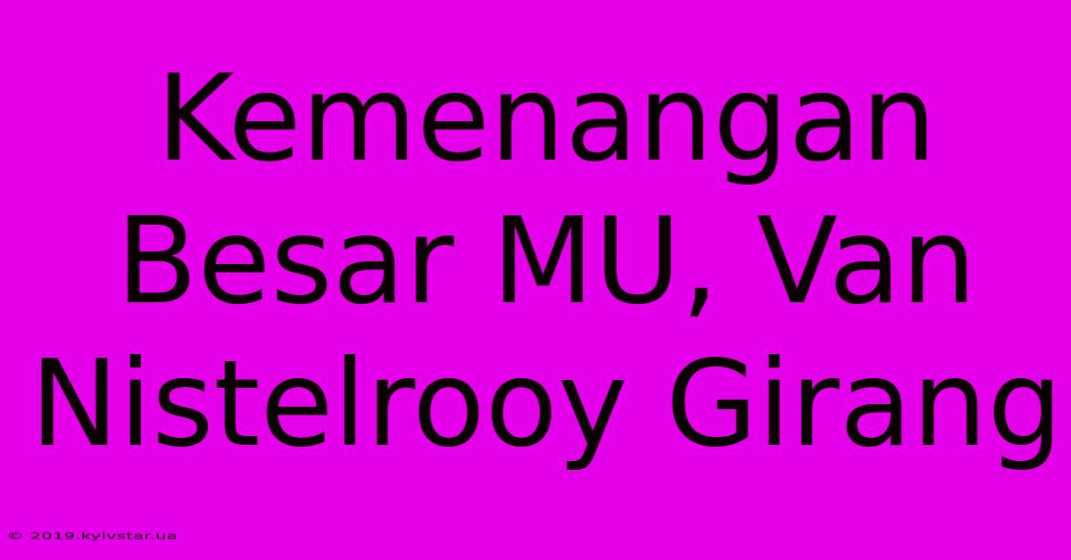 Kemenangan Besar MU, Van Nistelrooy Girang