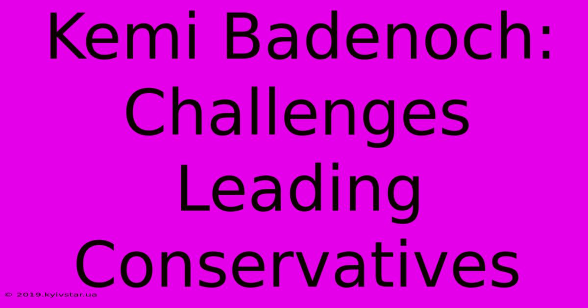 Kemi Badenoch:  Challenges Leading Conservatives 