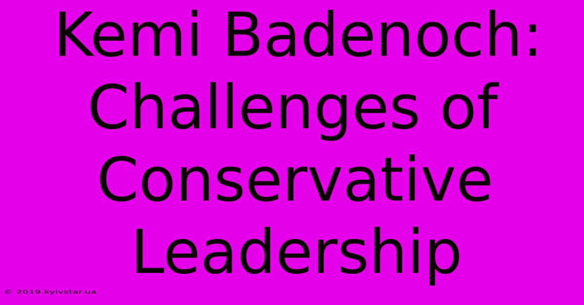 Kemi Badenoch: Challenges Of Conservative Leadership