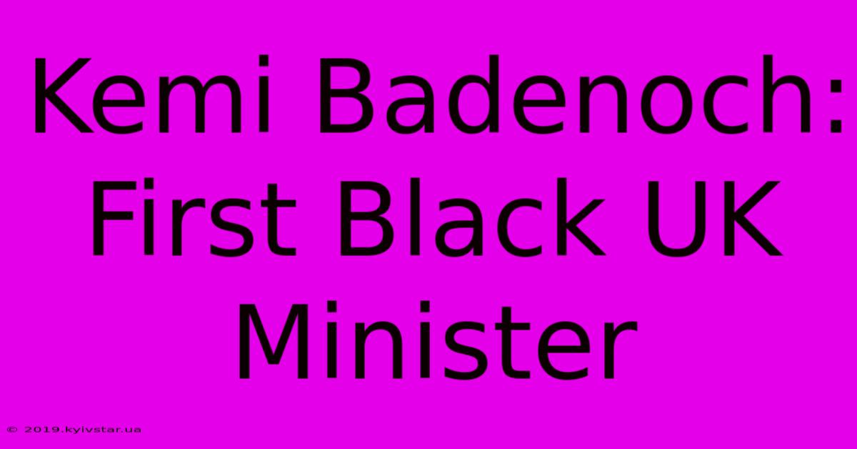 Kemi Badenoch: First Black UK Minister