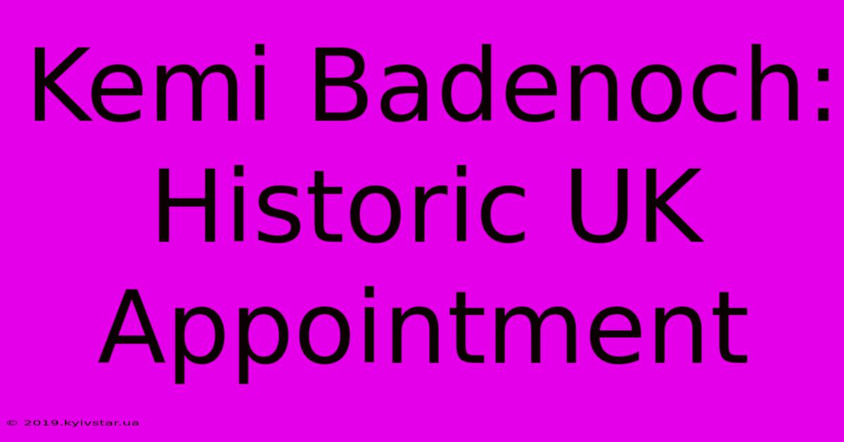 Kemi Badenoch: Historic UK Appointment