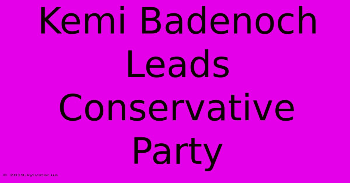 Kemi Badenoch Leads Conservative Party