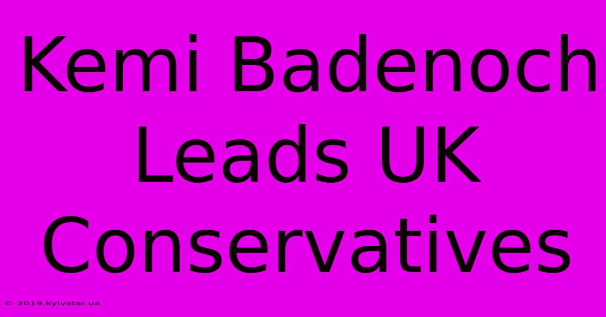 Kemi Badenoch Leads UK Conservatives 