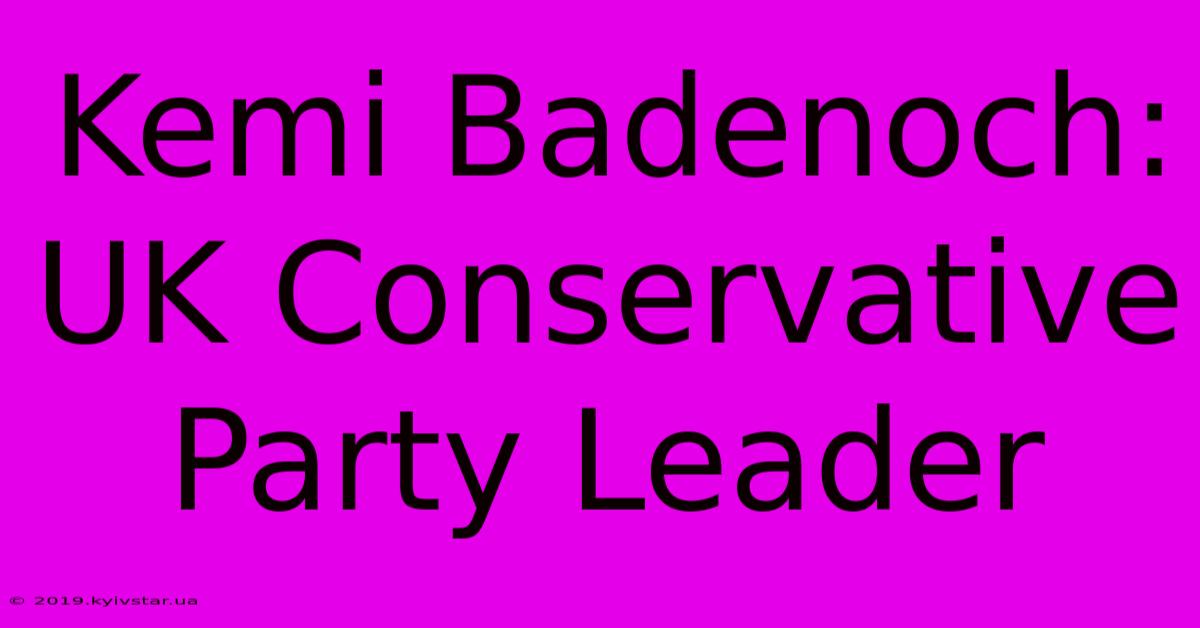 Kemi Badenoch: UK Conservative Party Leader