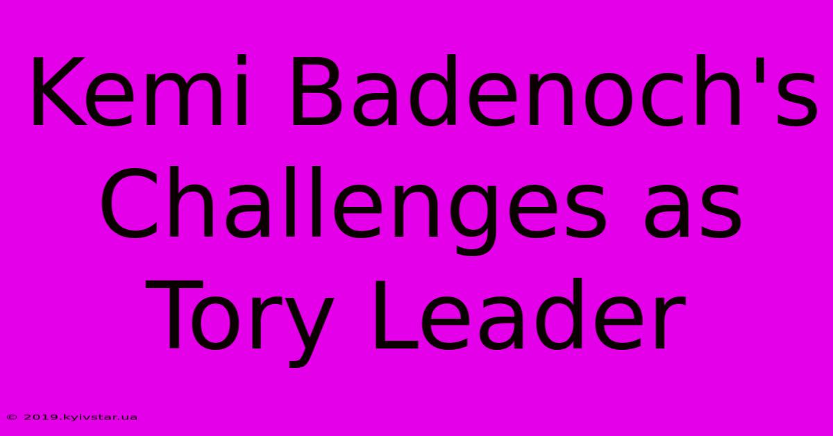 Kemi Badenoch's Challenges As Tory Leader