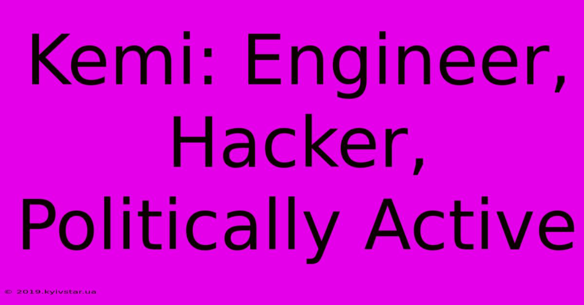 Kemi: Engineer, Hacker, Politically Active