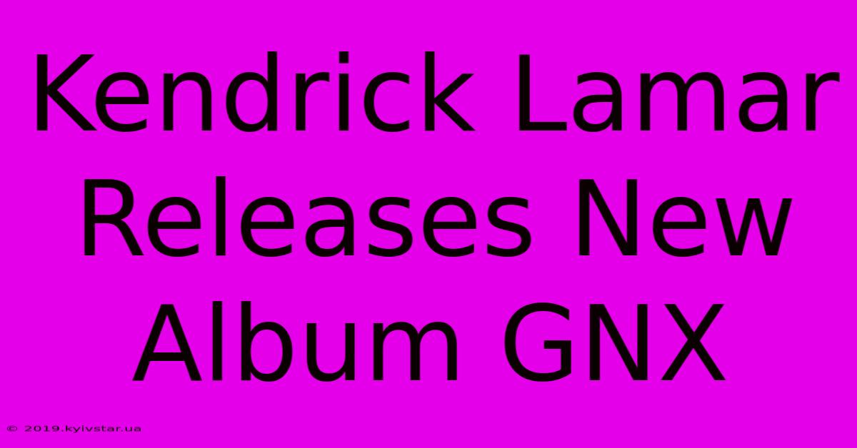 Kendrick Lamar Releases New Album GNX