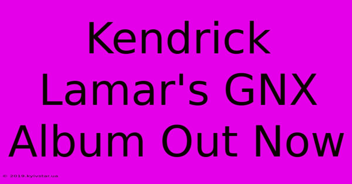 Kendrick Lamar's GNX Album Out Now