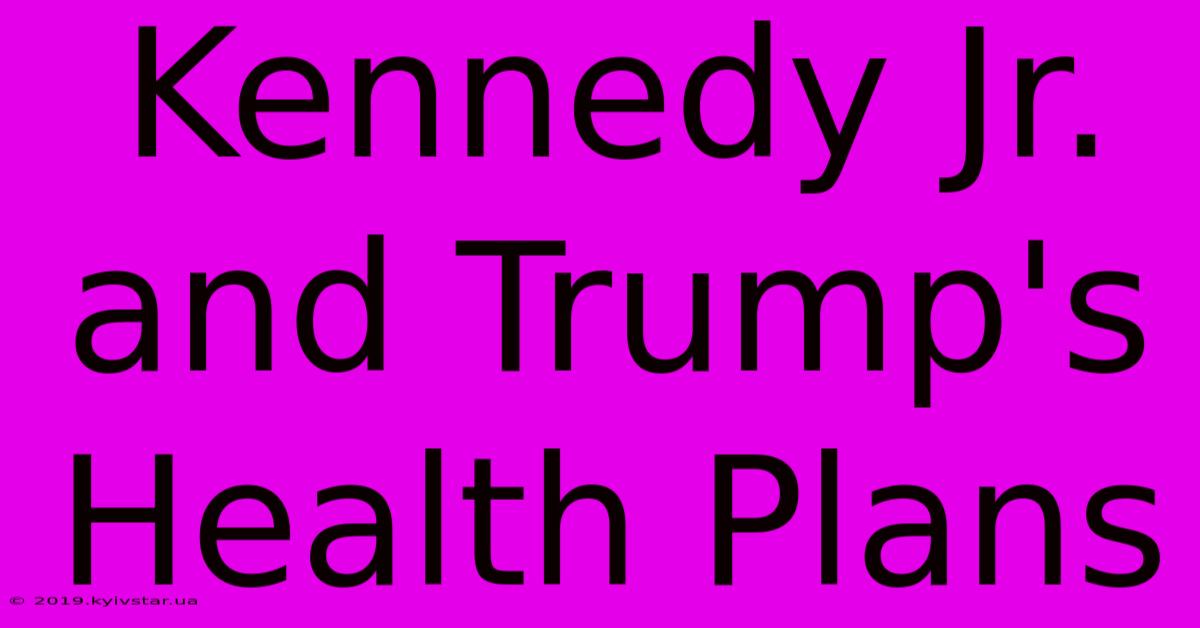 Kennedy Jr. And Trump's Health Plans