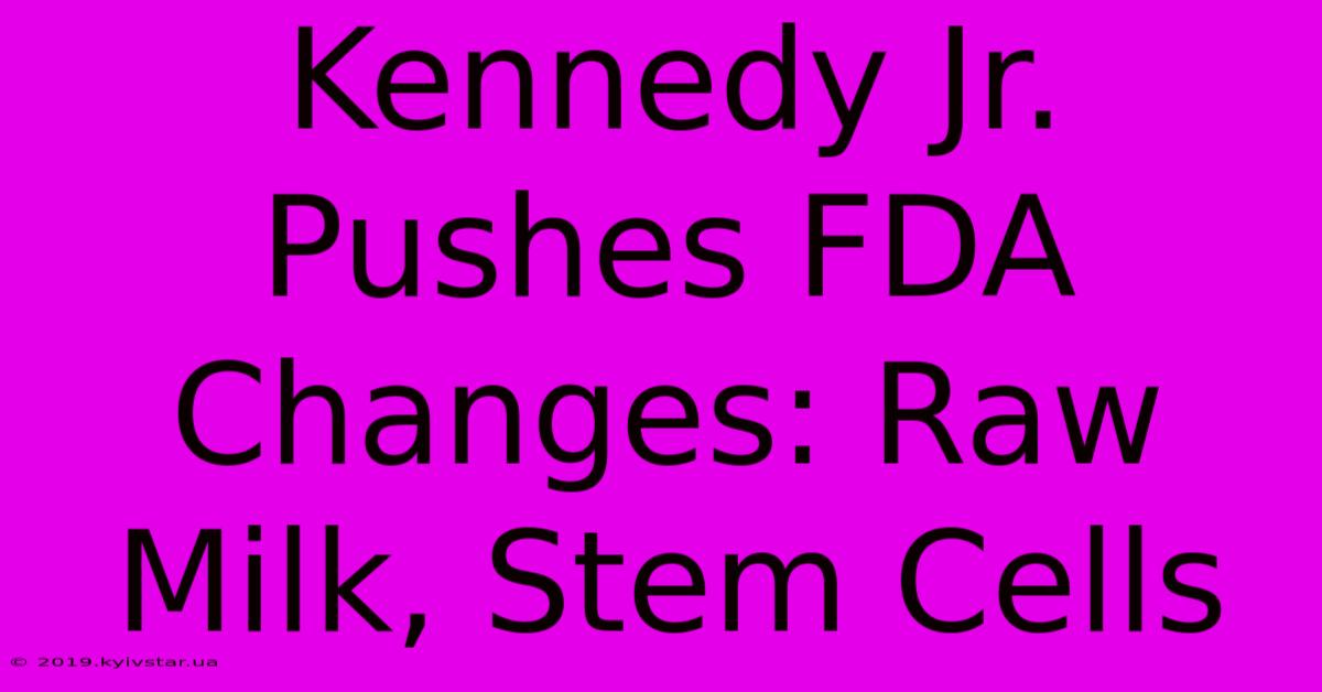 Kennedy Jr. Pushes FDA Changes: Raw Milk, Stem Cells