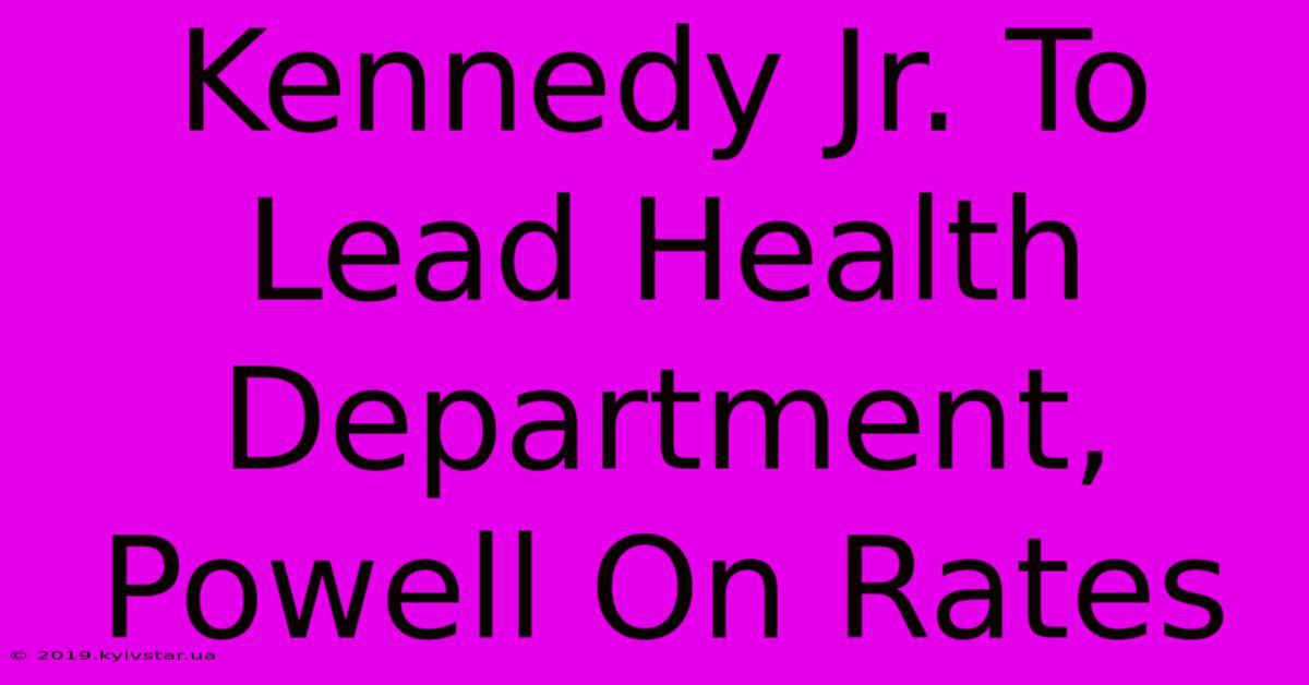 Kennedy Jr. To Lead Health Department, Powell On Rates