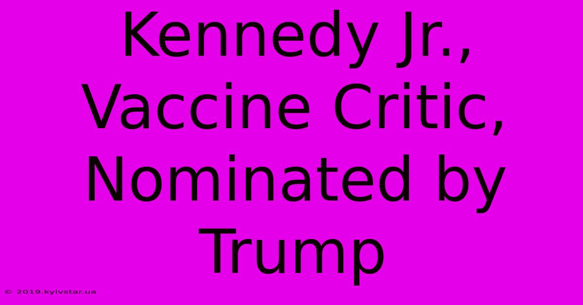 Kennedy Jr., Vaccine Critic, Nominated By Trump