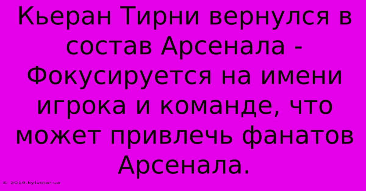 Кьеран Тирни Вернулся В Состав Арсенала -  Фокусируется На Имени Игрока И Команде, Что Может Привлечь Фанатов Арсенала.