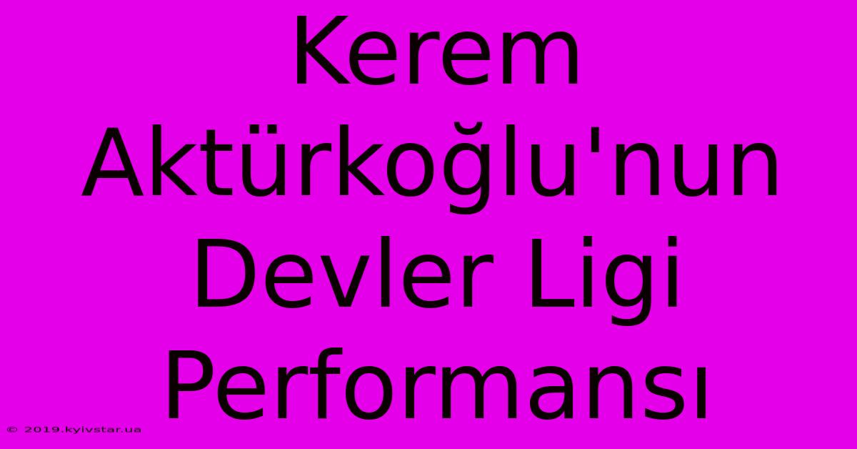 Kerem Aktürkoğlu'nun Devler Ligi Performansı