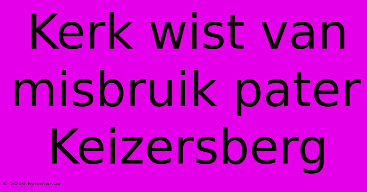 Kerk Wist Van Misbruik Pater Keizersberg