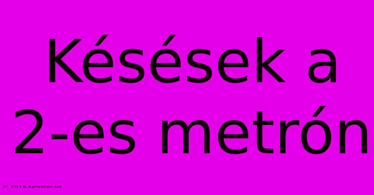 Késések A 2-es Metrón