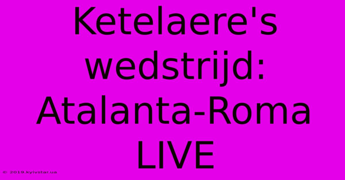 Ketelaere's Wedstrijd: Atalanta-Roma LIVE