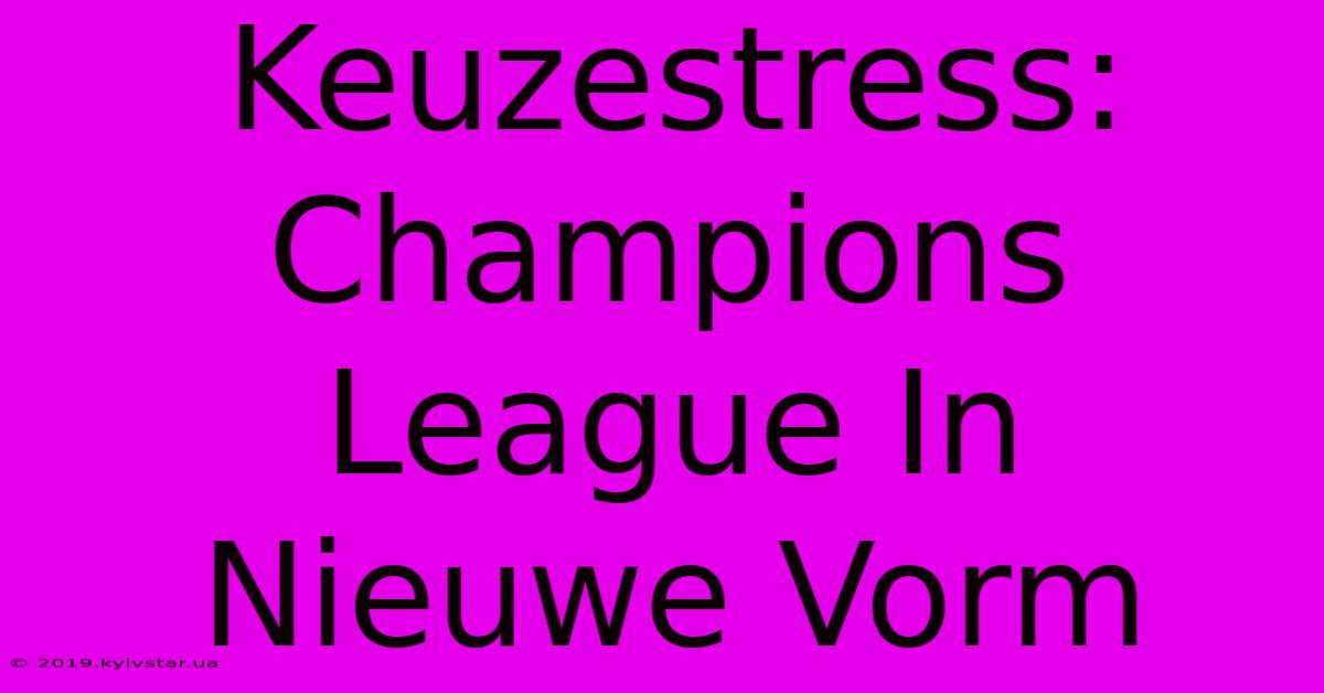 Keuzestress: Champions League In Nieuwe Vorm 