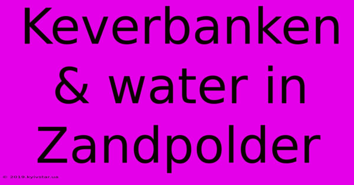 Keverbanken & Water In Zandpolder